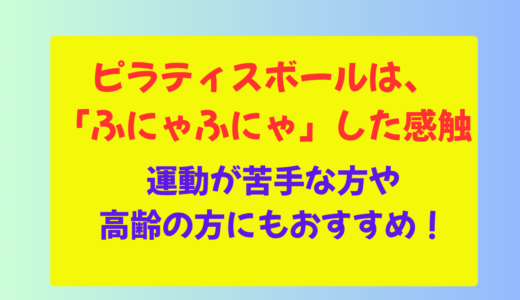 ピラティスボールは、柔らかくて軽い「ふにゃふにゃ」した感触でいい？